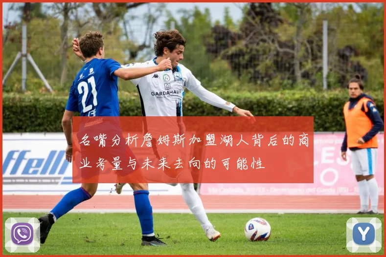 名嘴分析詹姆斯加盟湖人背后的商业考量与未来去向的可能性