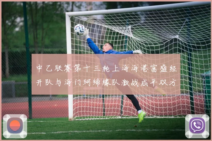 中乙联赛第十三轮上海海港富盛经开队与海门珂缔缘队激战成平双方各取一分