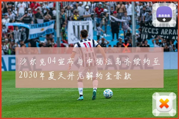 沙尔克04宣布与中场法乌齐续约至2030年夏天并无解约金条款