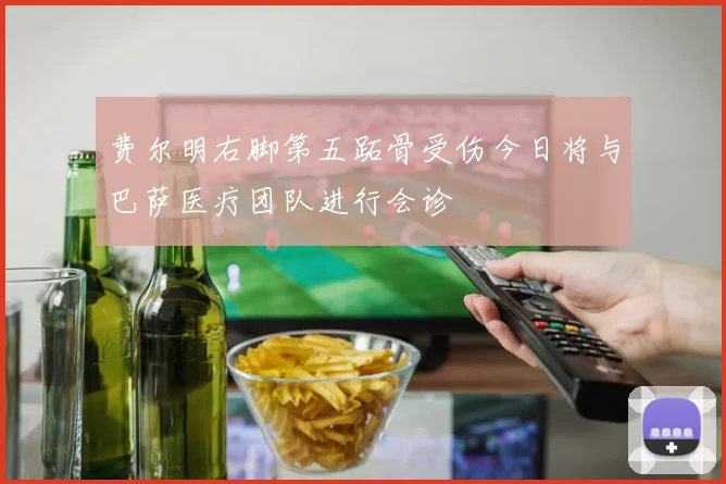 费尔明右脚第五跖骨受伤今日将与巴萨医疗团队进行会诊