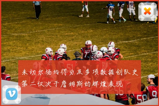米切尔场均得分及多项数据创队史第二仅次于詹姆斯的辉煌表现